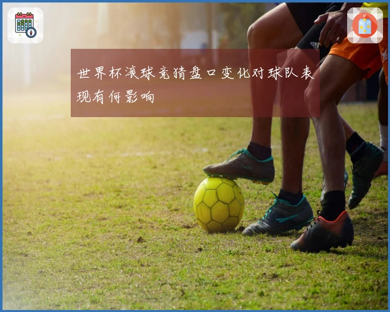 世界杯滚球竞猜盘口变化对球队表现有何影响
