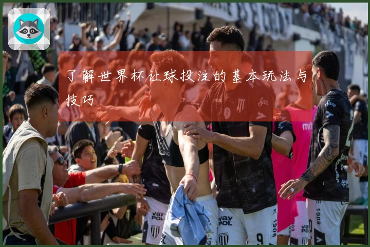 了解世界杯让球投注的基本玩法与技巧