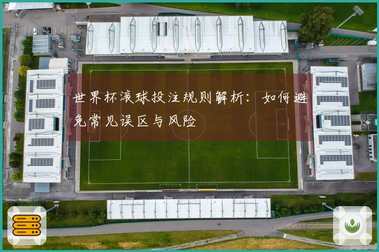 世界杯滚球投注规则解析：如何避免常见误区与风险