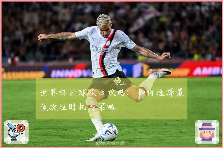 世界杯让球投注攻略：如何选择最佳投注时机与策略