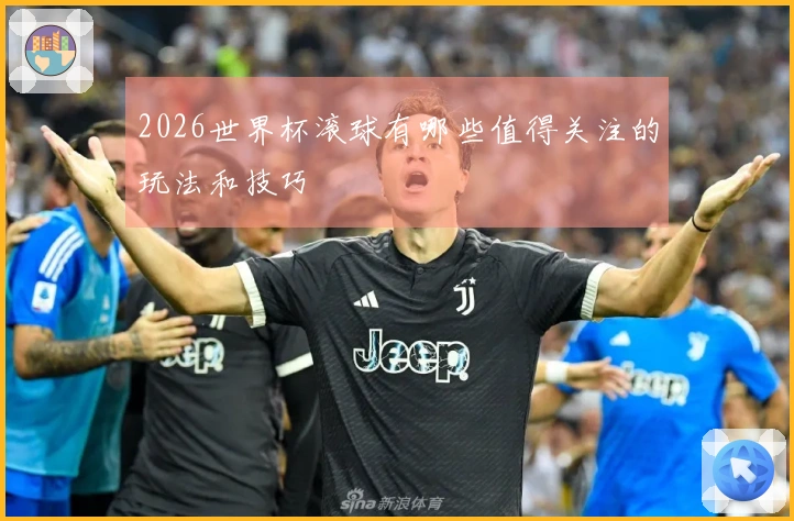 2026世界杯滚球有哪些值得关注的玩法和技巧