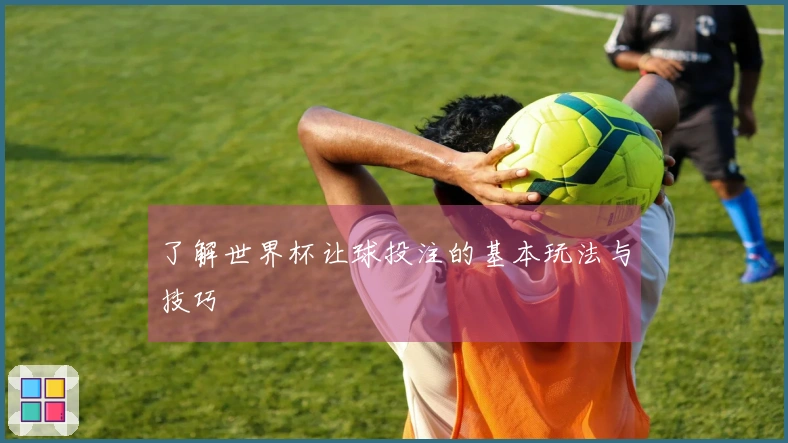 了解世界杯让球投注的基本玩法与技巧