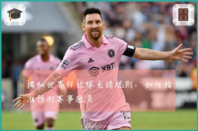揭秘世界杯让球竞猜规则，如何精准预测赛事胜负