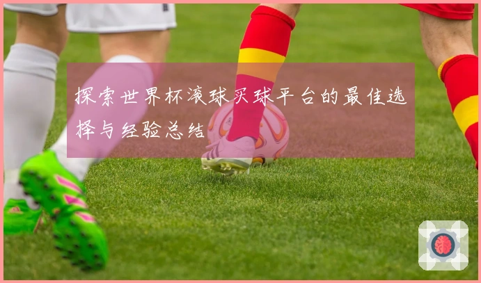 探索世界杯滚球买球平台的最佳选择与经验总结