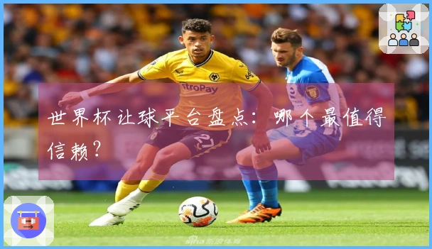世界杯让球平台盘点：哪个最值得信赖？