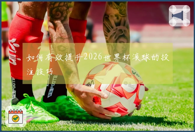 如何有效提升2026世界杯滚球的投注技巧